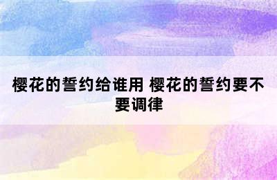 樱花的誓约给谁用 樱花的誓约要不要调律